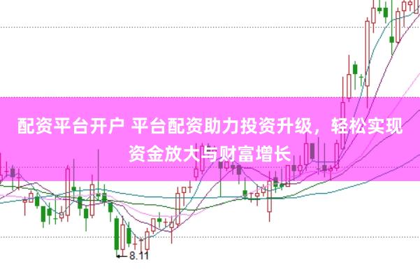 配资平台开户 平台配资助力投资升级，轻松实现资金放大与财富增长
