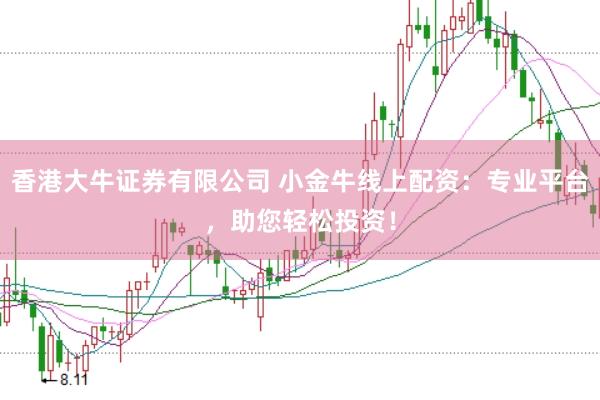 香港大牛证券有限公司 小金牛线上配资：专业平台，助您轻松投资！