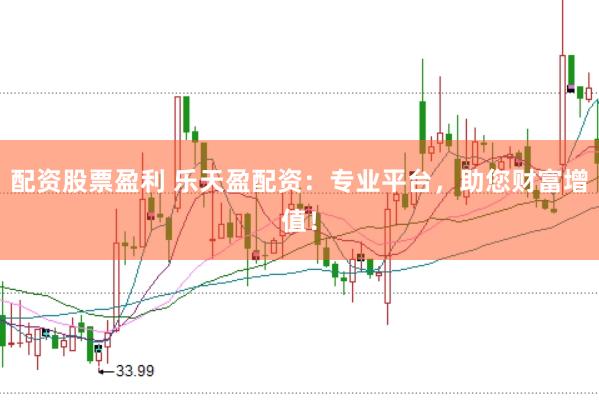 配资股票盈利 乐天盈配资：专业平台，助您财富增值！