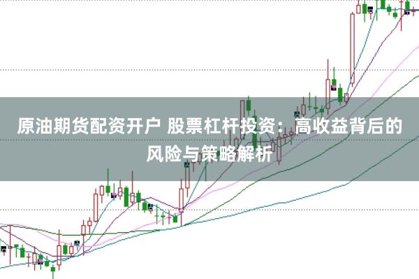 原油期货配资开户 股票杠杆投资：高收益背后的风险与策略解析
