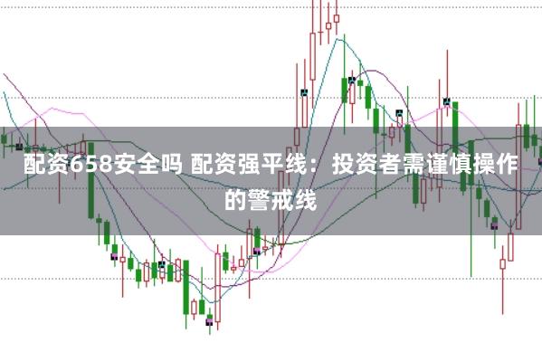 配资658安全吗 配资强平线：投资者需谨慎操作的警戒线