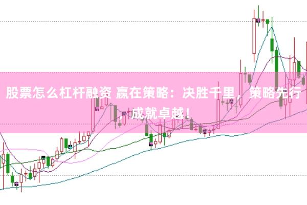 股票怎么杠杆融资 赢在策略：决胜千里，策略先行，成就卓越！