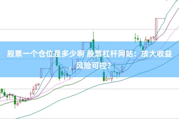 股票一个仓位是多少啊 股票杠杆网站：放大收益，风险可控？