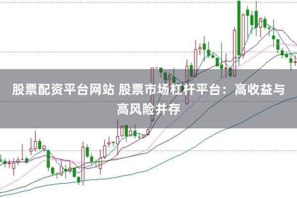 股票配资平台网站 股票市场杠杆平台：高收益与高风险并存