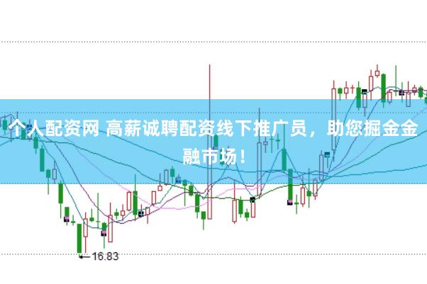 个人配资网 高薪诚聘配资线下推广员，助您掘金金融市场！