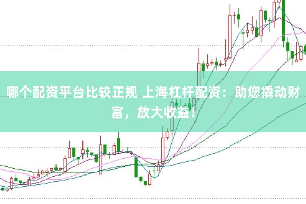 哪个配资平台比较正规 上海杠杆配资：助您撬动财富，放大收益！