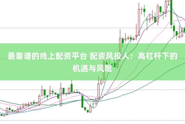 最靠谱的线上配资平台 配资风投人：高杠杆下的机遇与风险