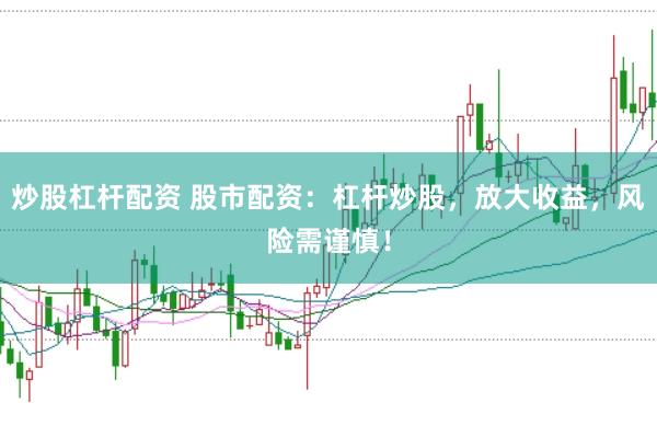 炒股杠杆配资 股市配资：杠杆炒股，放大收益，风险需谨慎！