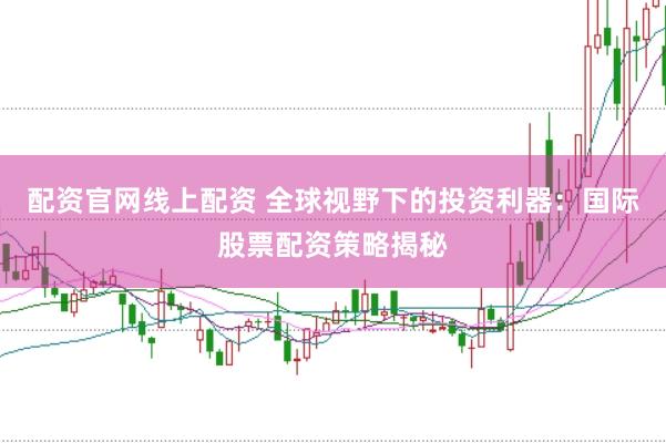 配资官网线上配资 全球视野下的投资利器：国际股票配资策略揭秘