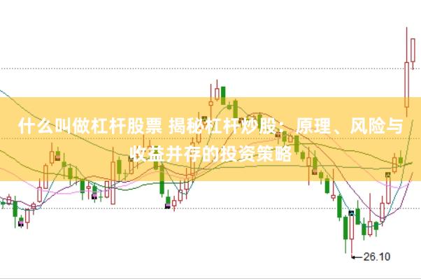 什么叫做杠杆股票 揭秘杠杆炒股：原理、风险与收益并存的投资策略