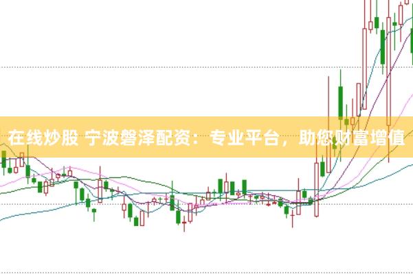 在线炒股 宁波磐泽配资：专业平台，助您财富增值