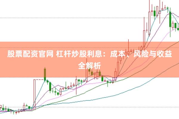 股票配资官网 杠杆炒股利息：成本、风险与收益全解析