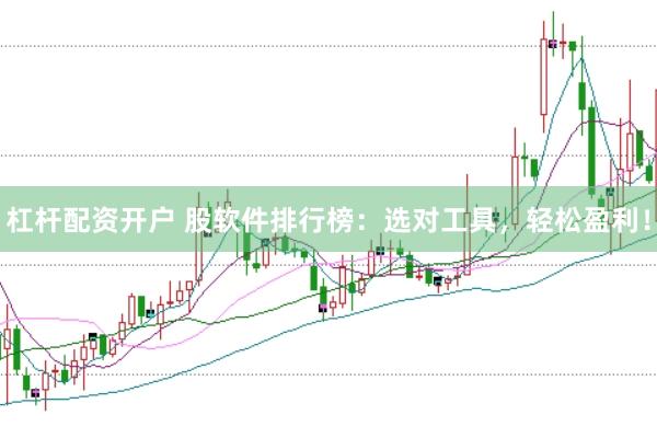 杠杆配资开户 股软件排行榜：选对工具，轻松盈利！