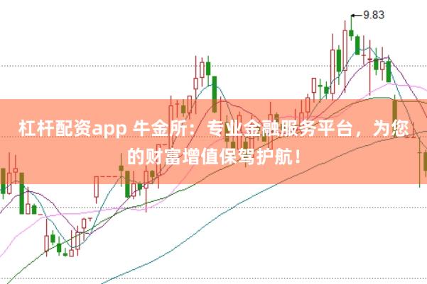 杠杆配资app 牛金所：专业金融服务平台，为您的财富增值保驾护航！