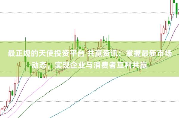 最正规的天使投资平台 共赢资讯：掌握最新市场动态，实现企业与消费者互利共赢