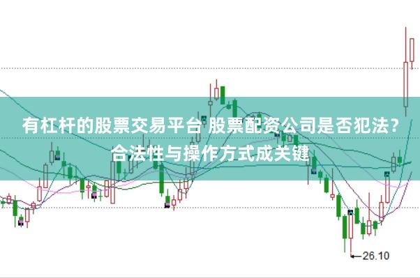 有杠杆的股票交易平台 股票配资公司是否犯法？合法性与操作方式成关键