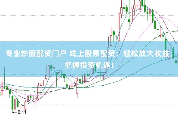 专业炒股配资门户 线上股票配资：轻松放大收益，把握投资机遇！