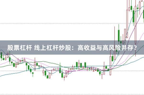 股票杠杆 线上杠杆炒股：高收益与高风险并存？