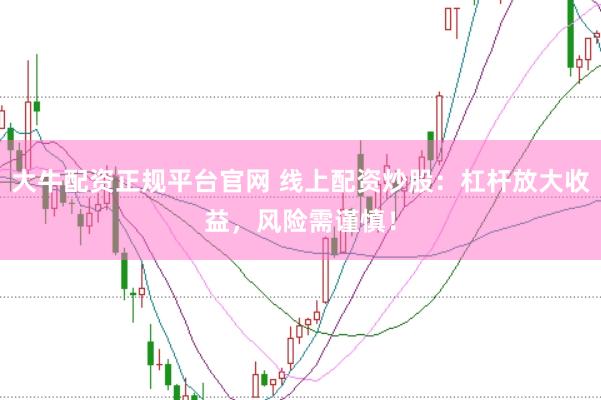 大牛配资正规平台官网 线上配资炒股：杠杆放大收益，风险需谨慎！