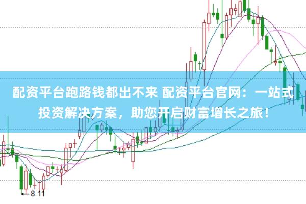 配资平台跑路钱都出不来 配资平台官网：一站式投资解决方案，助您开启财富增长之旅！