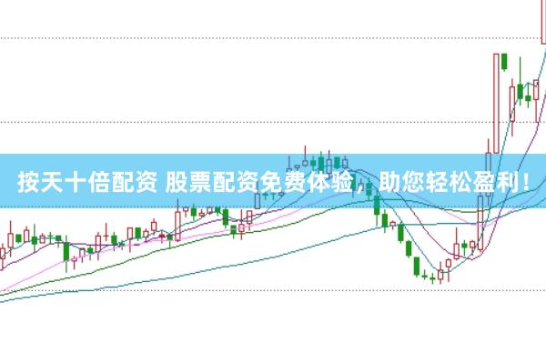 按天十倍配资 股票配资免费体验，助您轻松盈利！