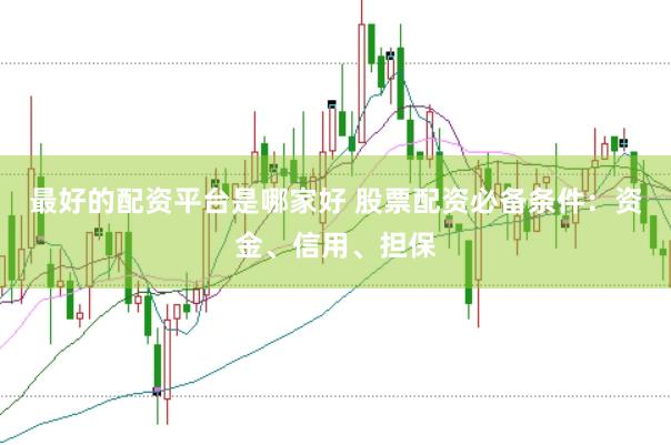 最好的配资平台是哪家好 股票配资必备条件：资金、信用、担保