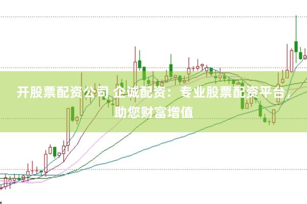 开股票配资公司 企诚配资：专业股票配资平台，助您财富增值