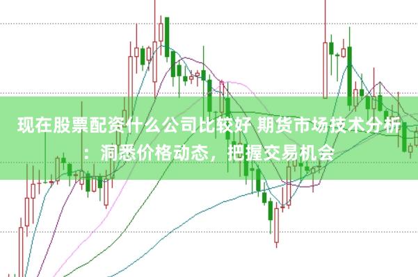现在股票配资什么公司比较好 期货市场技术分析：洞悉价格动态，把握交易机会