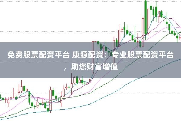 免费股票配资平台 康源配资：专业股票配资平台，助您财富增值