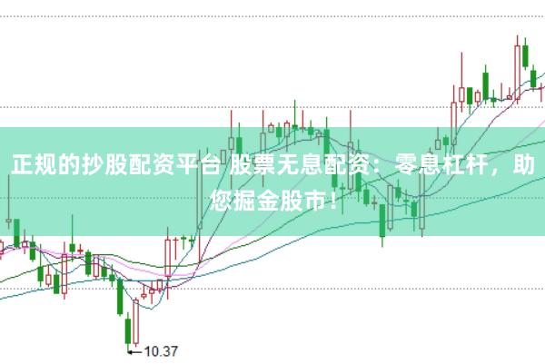 正规的抄股配资平台 股票无息配资：零息杠杆，助您掘金股市！