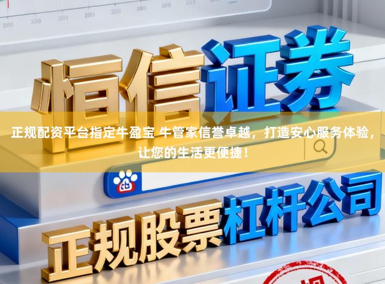 正规配资平台指定牛盈宝 牛管家信誉卓越，打造安心服务体验，让您的生活更便捷！