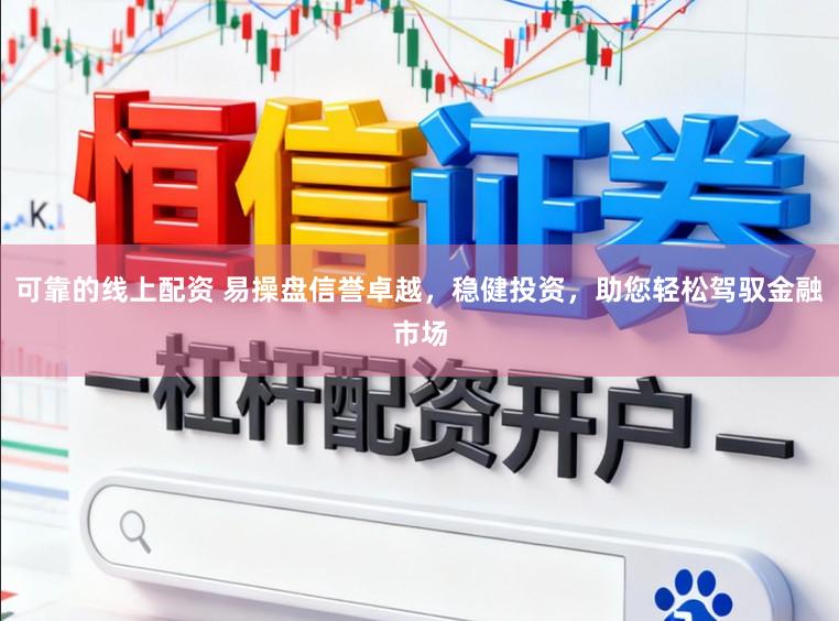 可靠的线上配资 易操盘信誉卓越，稳健投资，助您轻松驾驭金融市场