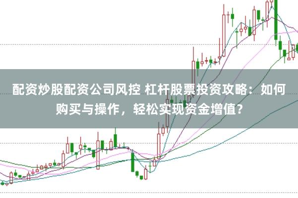 配资炒股配资公司风控 杠杆股票投资攻略：如何购买与操作，轻松实现资金增值？