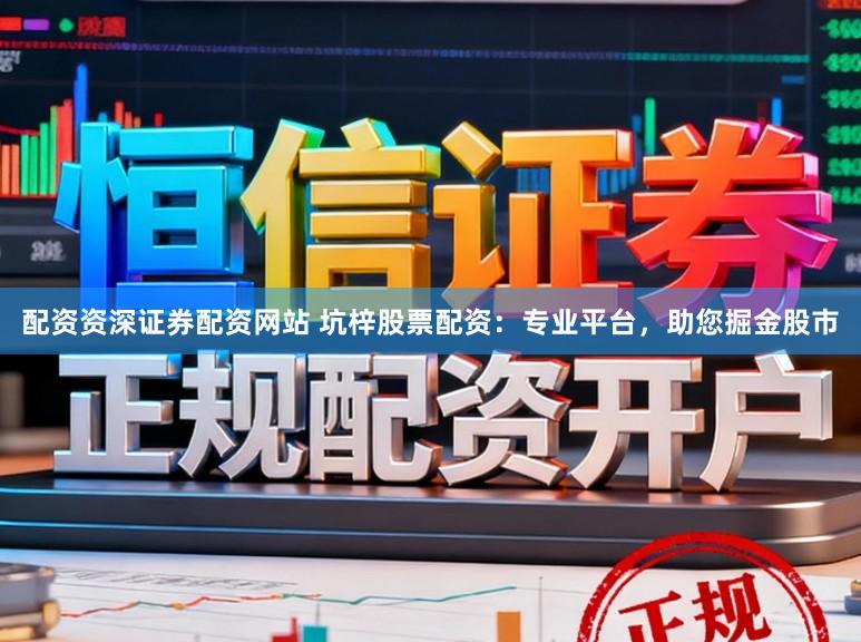 配资资深证券配资网站 坑梓股票配资：专业平台，助您掘金股市