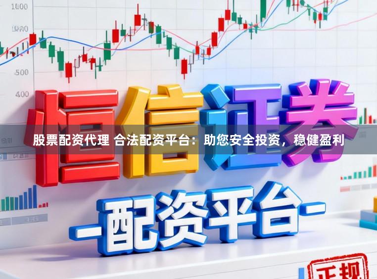 股票配资代理 合法配资平台：助您安全投资，稳健盈利