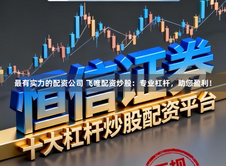最有实力的配资公司 飞唯配资炒股：专业杠杆，助您盈利！