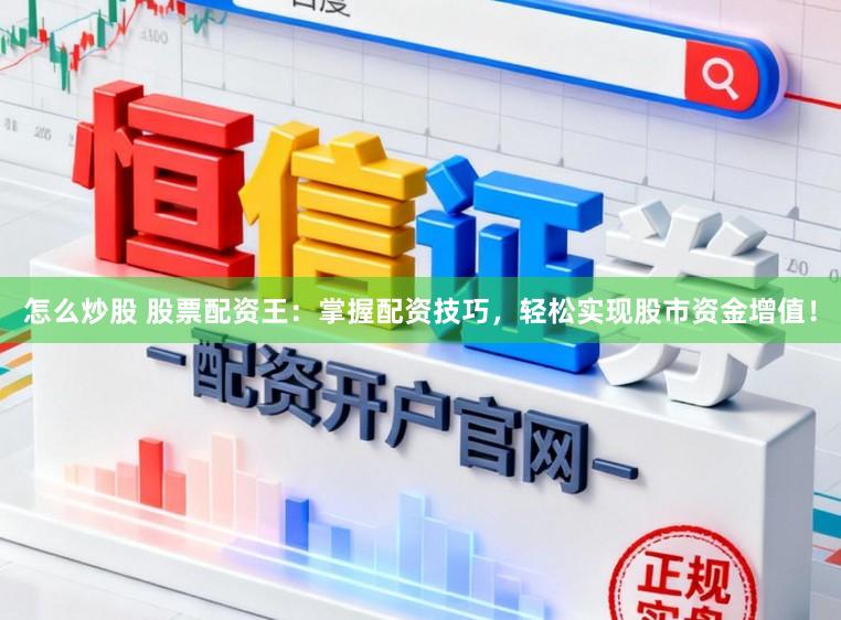 怎么炒股 股票配资王：掌握配资技巧，轻松实现股市资金增值！