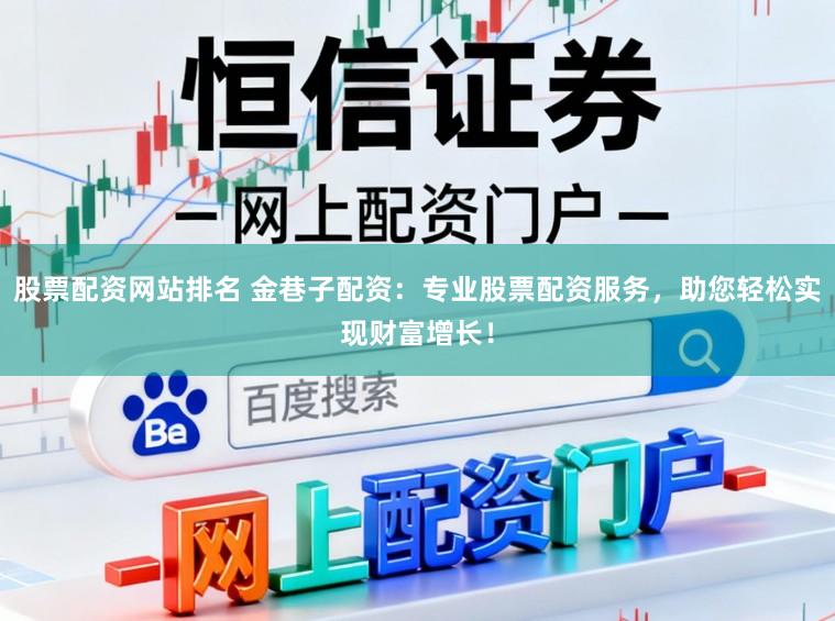股票配资网站排名 金巷子配资：专业股票配资服务，助您轻松实现财富增长！