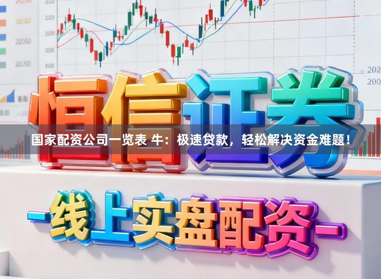 国家配资公司一览表 牛：极速贷款，轻松解决资金难题！