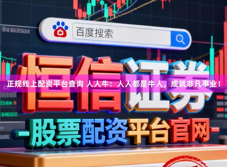 正规线上配资平台查询 人人牛：人人都是牛人，成就非凡事业！
