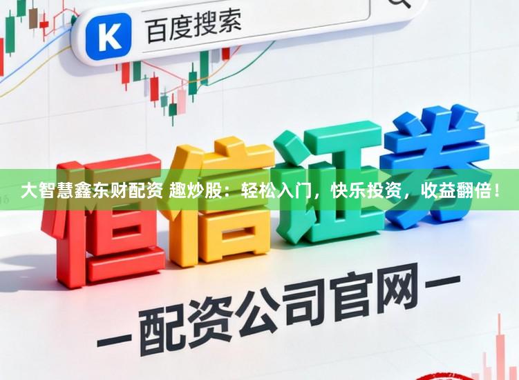 大智慧鑫东财配资 趣炒股：轻松入门，快乐投资，收益翻倍！