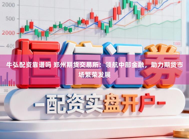 牛弘配资靠谱吗 郑州期货交易所：领航中部金融，助力期货市场繁荣发展
