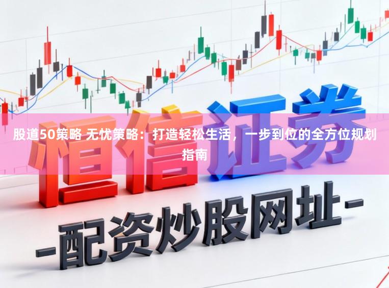 股道50策略 无忧策略：打造轻松生活，一步到位的全方位规划指南