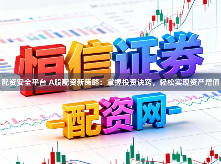 配资安全平台 A股配资新策略：掌握投资诀窍，轻松实现资产增值