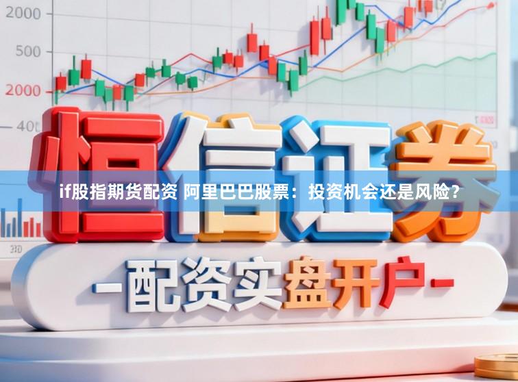if股指期货配资 阿里巴巴股票：投资机会还是风险？