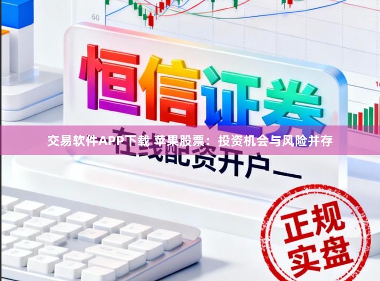 交易软件APP下载 苹果股票：投资机会与风险并存