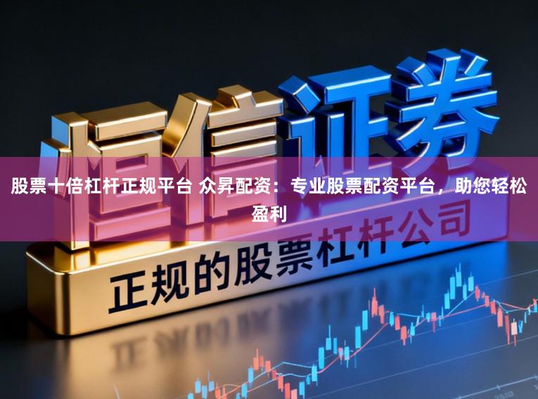 股票十倍杠杆正规平台 众昇配资：专业股票配资平台，助您轻松盈利