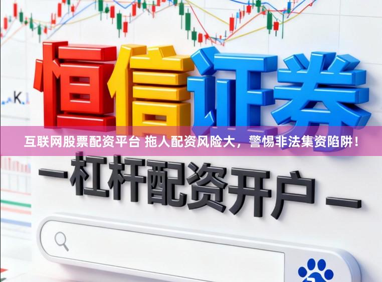 互联网股票配资平台 拖人配资风险大，警惕非法集资陷阱！
