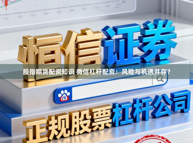 股指期货配资知识 微信杠杆配资：风险与机遇并存？