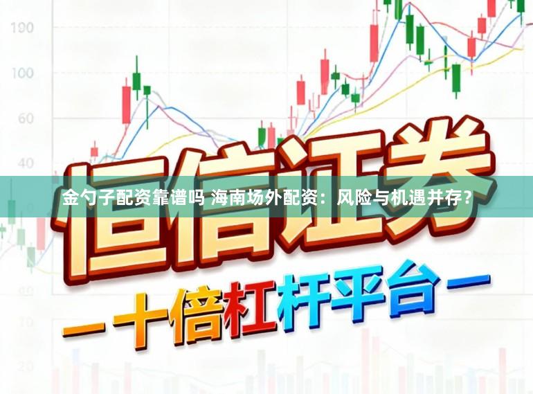金勺子配资靠谱吗 海南场外配资：风险与机遇并存？
